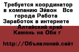 Требуется координатор в компанию Эйвон - Все города Работа » Заработок в интернете   . Алтайский край,Камень-на-Оби г.